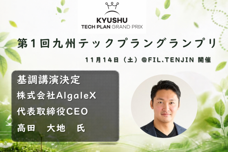 【11/14 福岡】第1回九州テックプラングランプリを開催-基調講演にAlgaleX代表・高田大地氏が登壇、研究成果から新たな産業をつくる挑戦を語る-