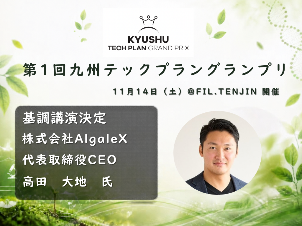 【11/14 福岡】第1回九州テックプラングランプリを開催-基調講演にAlgaleX代表・高田大地氏が登壇、研究成果から新たな産業をつくる挑戦を語る-