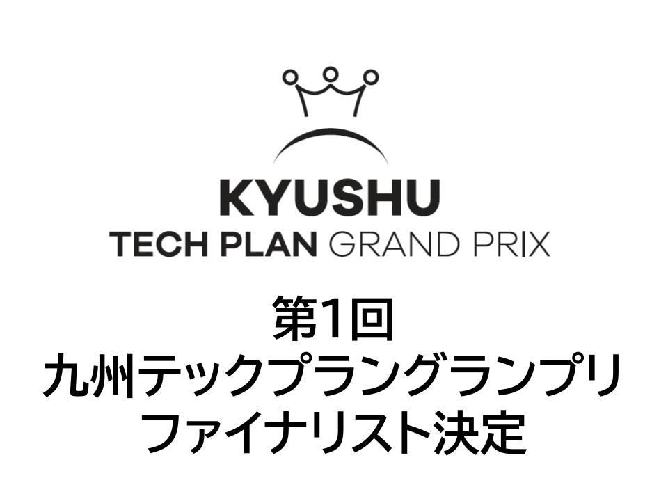 第1回九州テックプラングランプリ_ファイナリスト決定のお知らせ